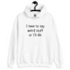 White hoodie sweatshirt with the text 'I have to say weird stuff or I'll die' printed on the front.