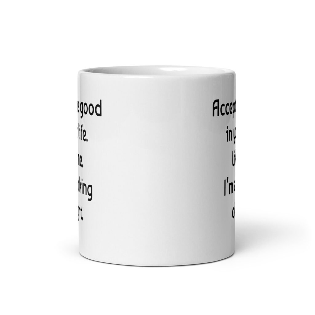 White ceramic mug with "Accept the good in your life. Like me. I'm a ducking delight" printed on both sides.