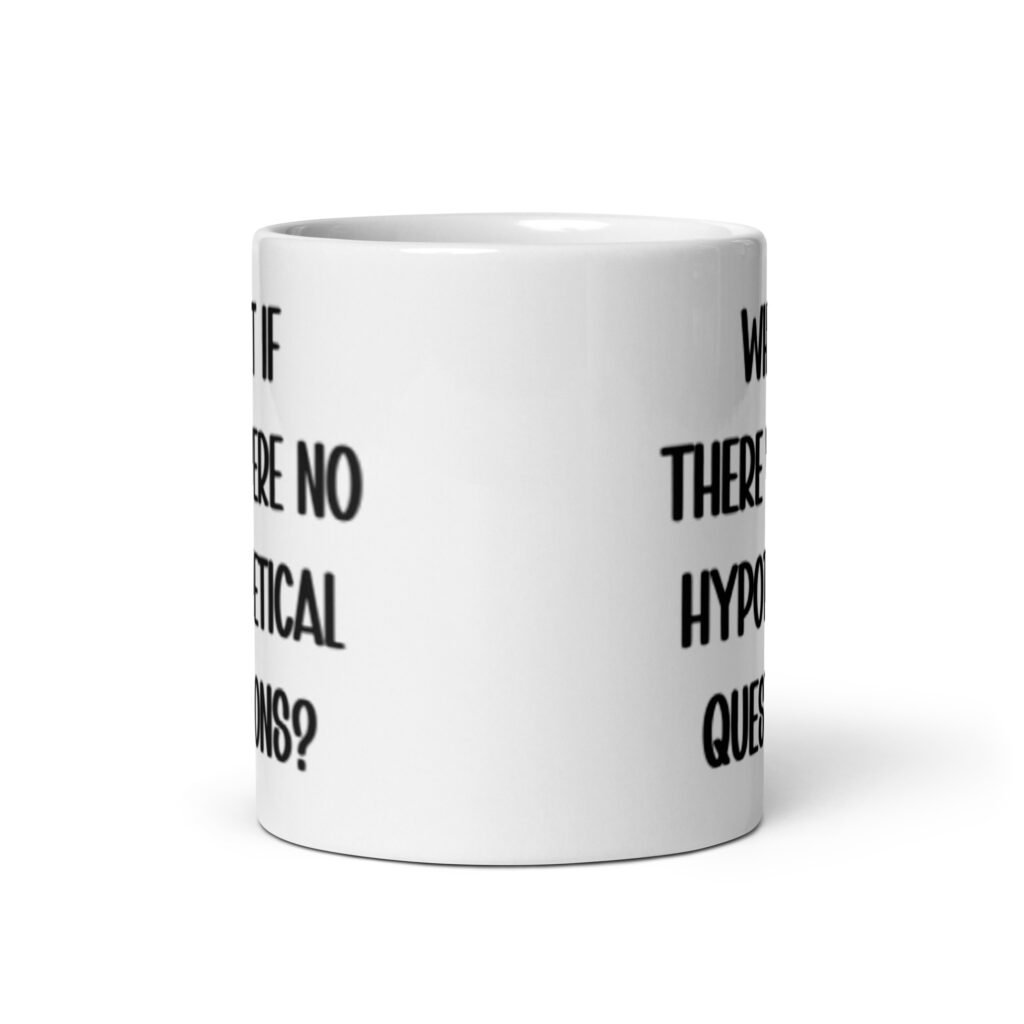 White ceramic mug with the phrase 'What if there were no hypothetical questions?' printed on both sides.
