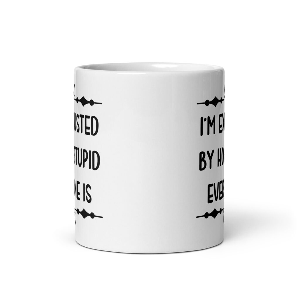 White ceramic coffee mug with the text 'I'm exhausted by how stupid everyone is' printed on both sides of the mug.