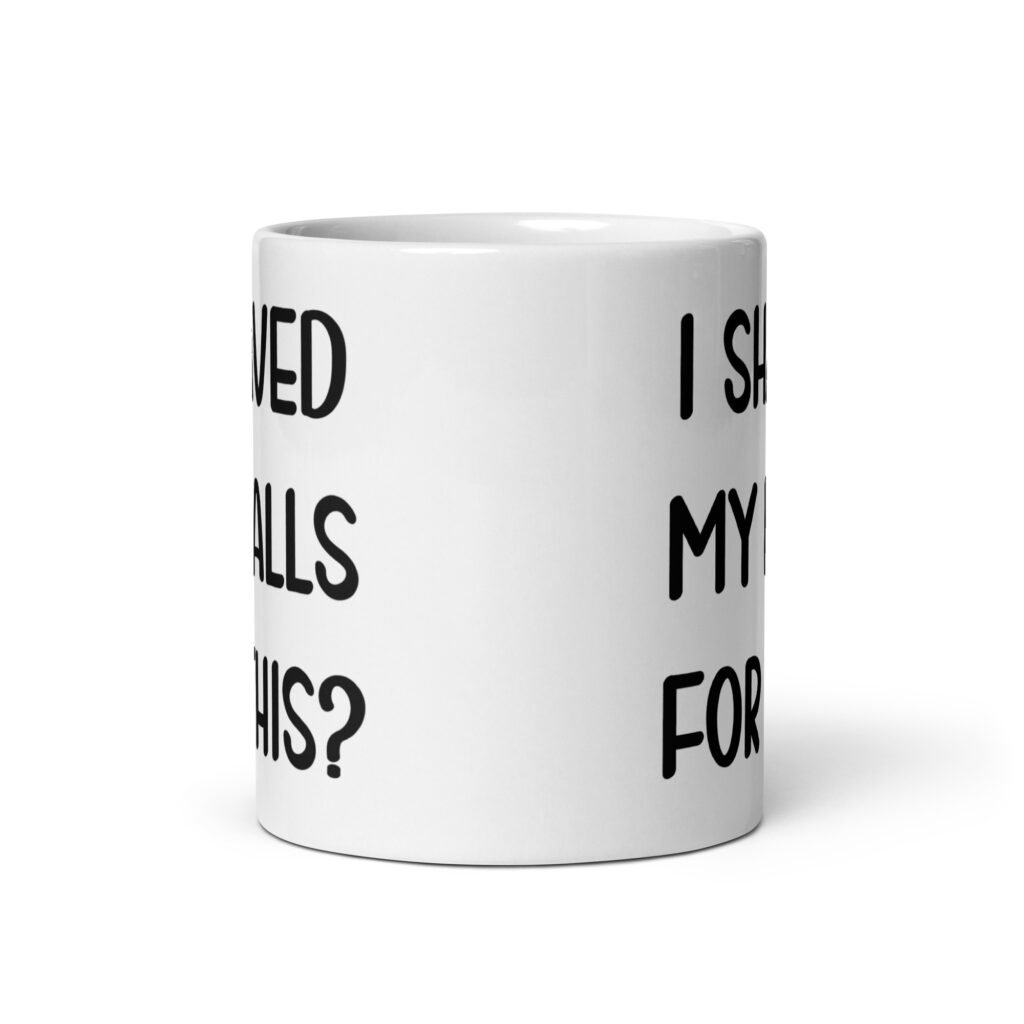 White ceramic coffee mug with the text 'I shaved my balls for this?' printed on both sides.