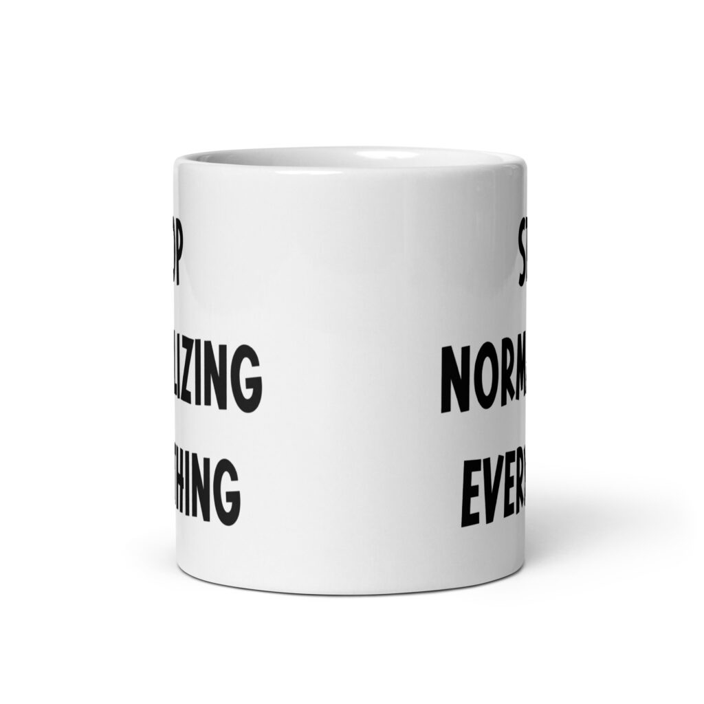White ceramic coffee mug with the text 'Stop normalizing everything' printed on both sides.