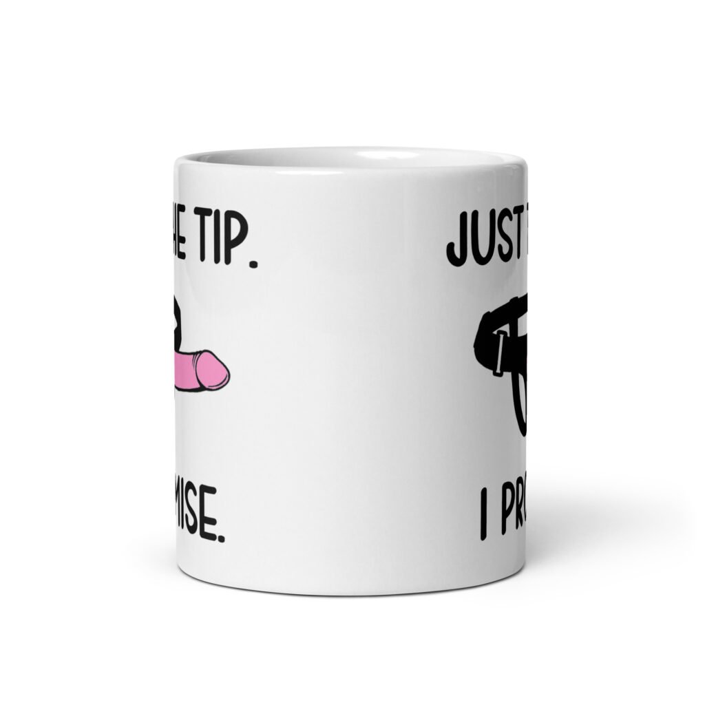 White ceramic coffee mug that has an image of a strap-on dildo and the words 'Just the tip. I promise.' printed on both sides.