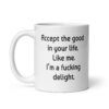 White ceramic mug with "Accept the good in your life. Like me. I'm a ducking delight" printed on both sides.