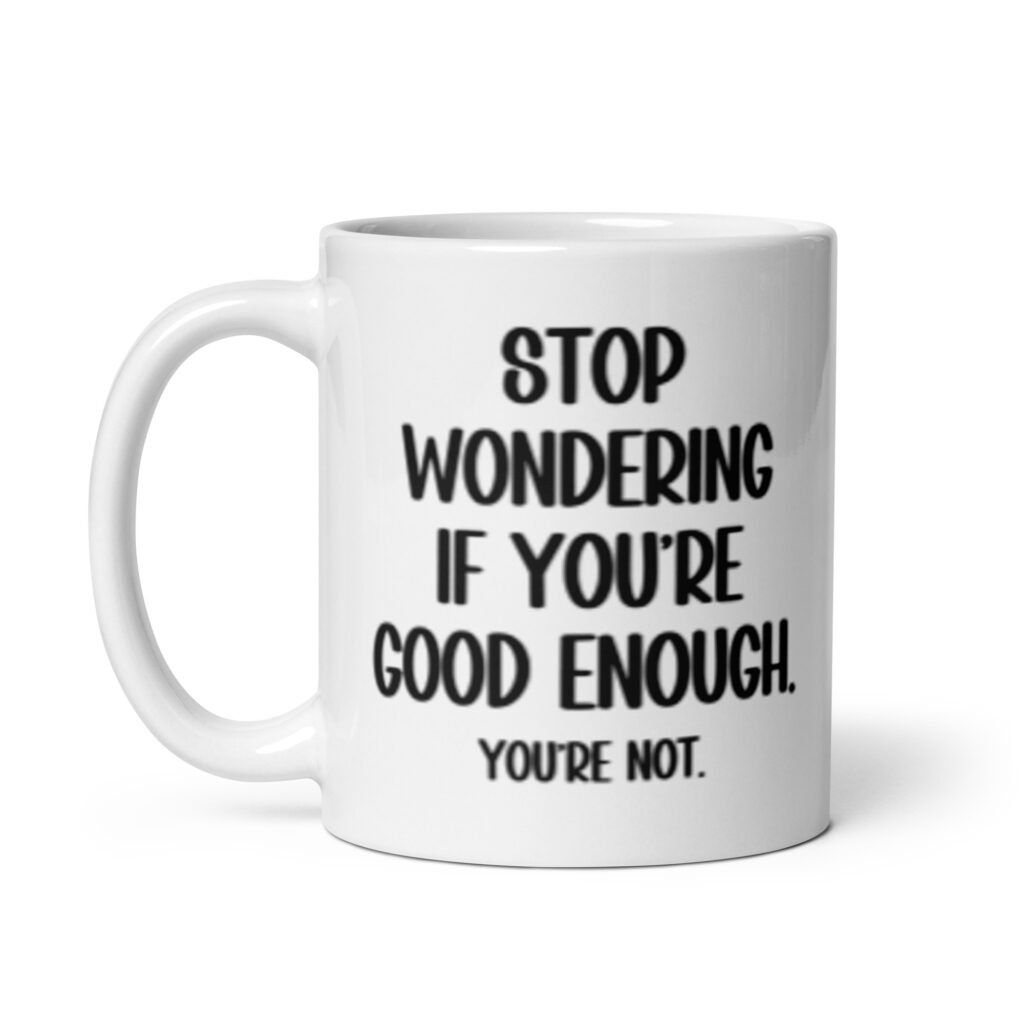 White ceramic mug with the phrase 'Stop wondering if you're good enough. You're not.' printed on both sides of the mug. The words 'You're not' are smaller then the rest.