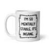 White ceramic mug with the phrase 'I'm so mentally stable, it's insane' printed on both sides.