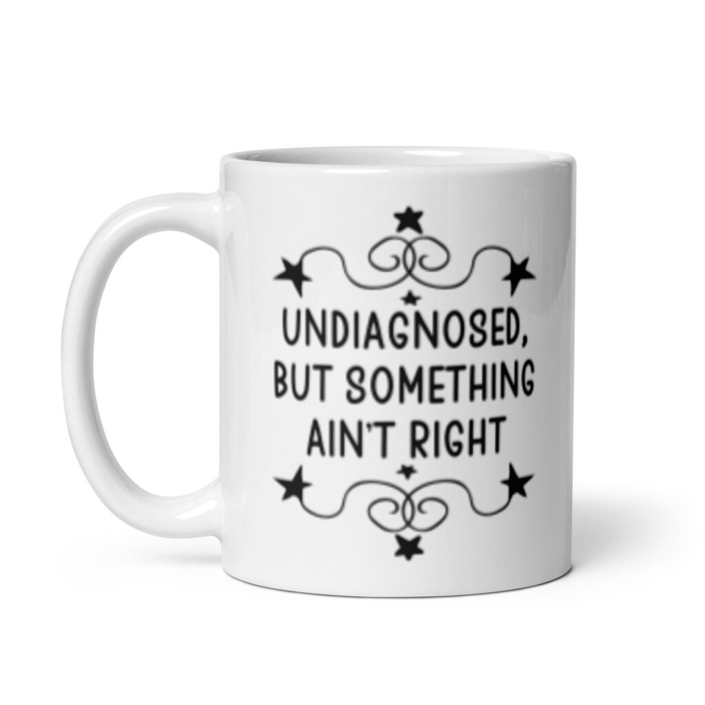 White ceramic mug with the text 'Undiagnosed, but something ain't right' printed on both sides.