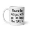 White ceramic mug with the text 'Please be patient with me, I'm from the 1900's' printed on both sides.