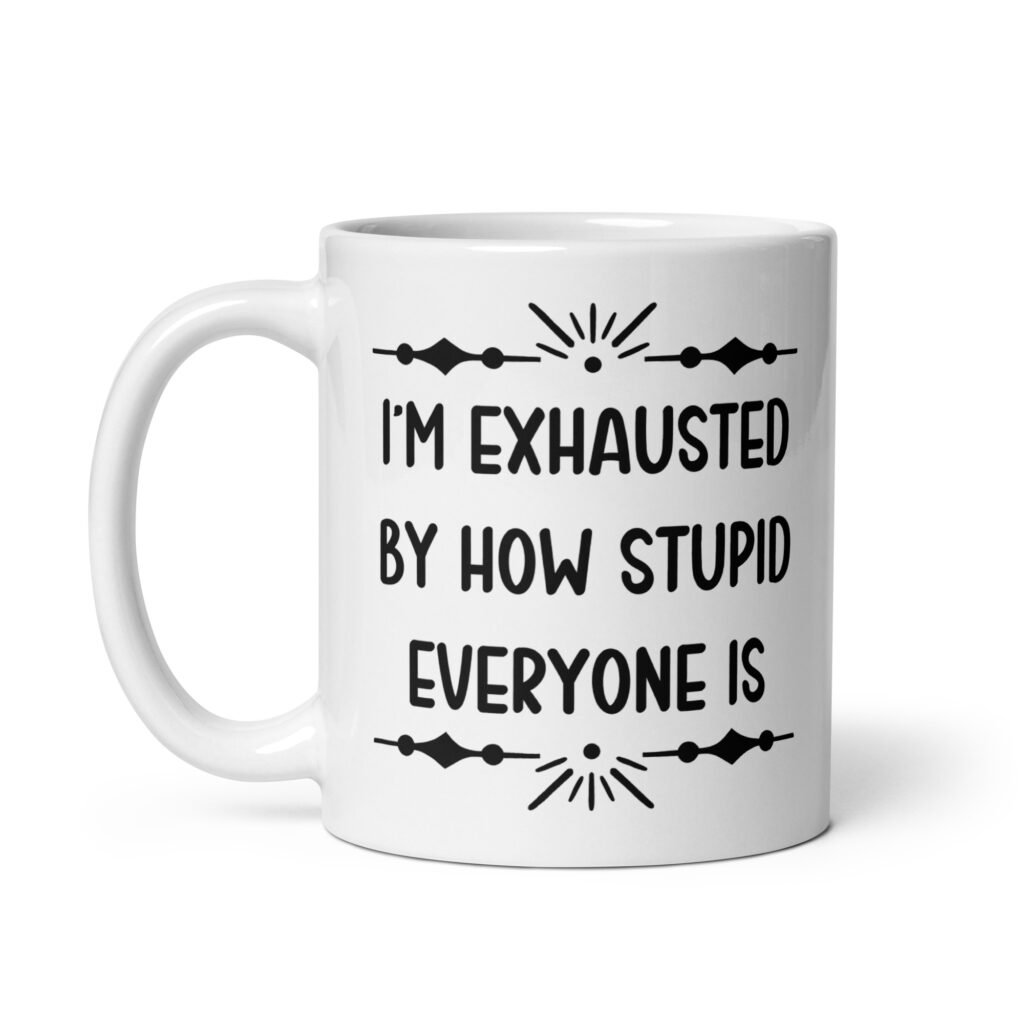 White ceramic coffee mug with the text 'I'm exhausted by how stupid everyone is' printed on both sides of the mug.