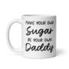 White ceramic coffee mug with the text 'Make your own sugar Be your own Daddy' printed on both sides.