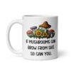 White ceramic coffee mug with images of mushrooms and the text 'If mushrooms can grow from shit so can you' printed on both sides.