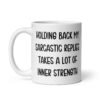 White ceramic mug with the phrase 'Holding back my sarcastic replies takes a lot of inner strength' printed on both sides of the mug.