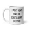 White ceramic coffee mug with the text 'I don't have enough serotonin for this shit' printed on both sides.