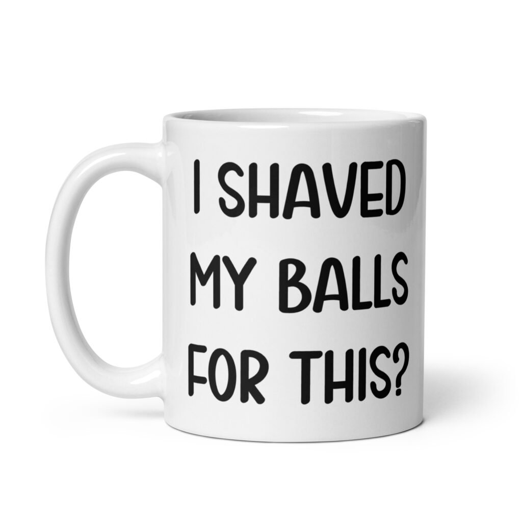 White ceramic coffee mug with the text 'I shaved my balls for this?' printed on both sides.