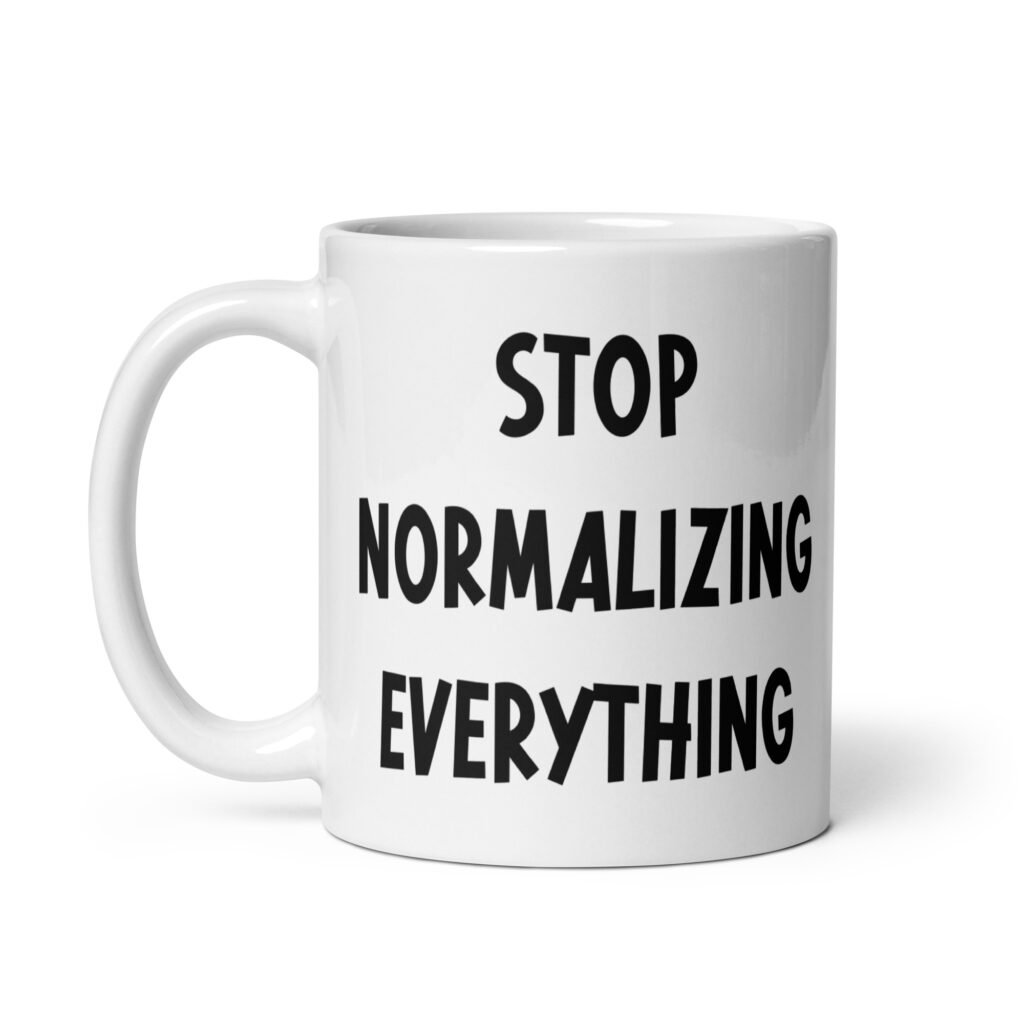 White ceramic coffee mug with the text 'Stop normalizing everything' printed on both sides.