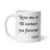 White ceramic mug with the quote 'Love me or I'll torture you forever-God' printed on the front.