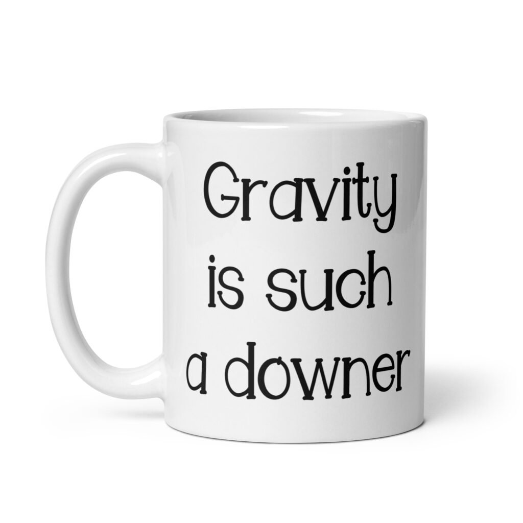 White ceramic coffee mug with the text 'Gravity is such a downer' printed on both sides.