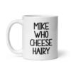 White ceramic coffee mug with the text 'Mike who cheese hairy' printed on both sides.