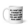 White ceramic coffee mug with the phrase 'No, I don't have a moment to talk about your lord and savior Jesus Christ.' printed on both sides.