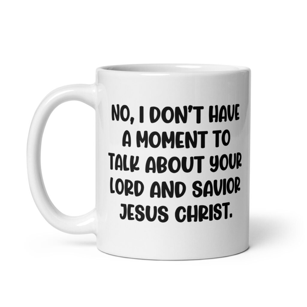 White ceramic coffee mug with the phrase 'No, I don't have a moment to talk about your lord and savior Jesus Christ.' printed on both sides.