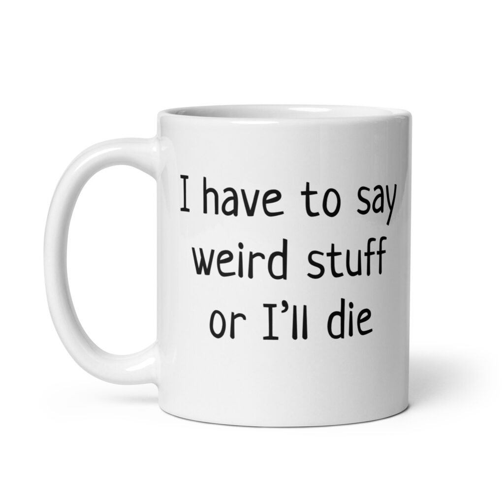 White ceramic coffee mug with the text 'I have to say weird stuff or I'll die' printed on both sides.