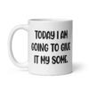 White ceramic coffee mug with the text 'Today I am going to give it my some.' printed on both sides.