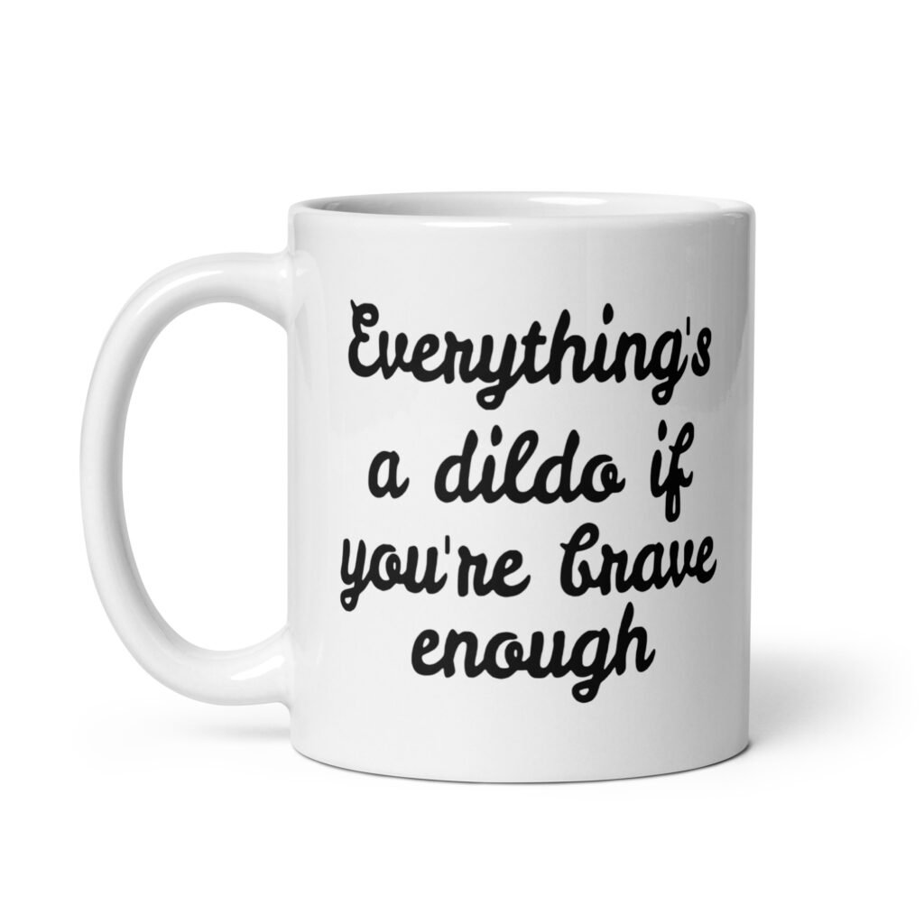 White ceramic coffee mug with the text 'Everything's a dildo if you're brave enough' printed on both sides.