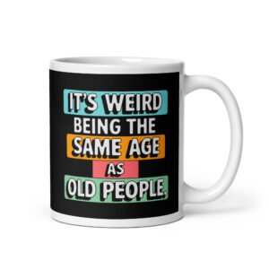 White ceramic mug with the text 'It's weird being the same age as old people' in colorful font on black background printed on both sides.