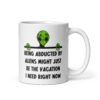 White ceramic mug with image of an alien and the words 'Being abducted by aliens might just be the vacation I need right now' printed on both sides.