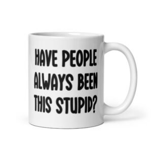 White ceramic mug with the words 'Have people always been this stupid?' printed on both sides.