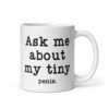 White ceramic mug with the text 'Ask me about my tiny penis' printed on both sides. The word tiny is much smaller than the rest of the text.
