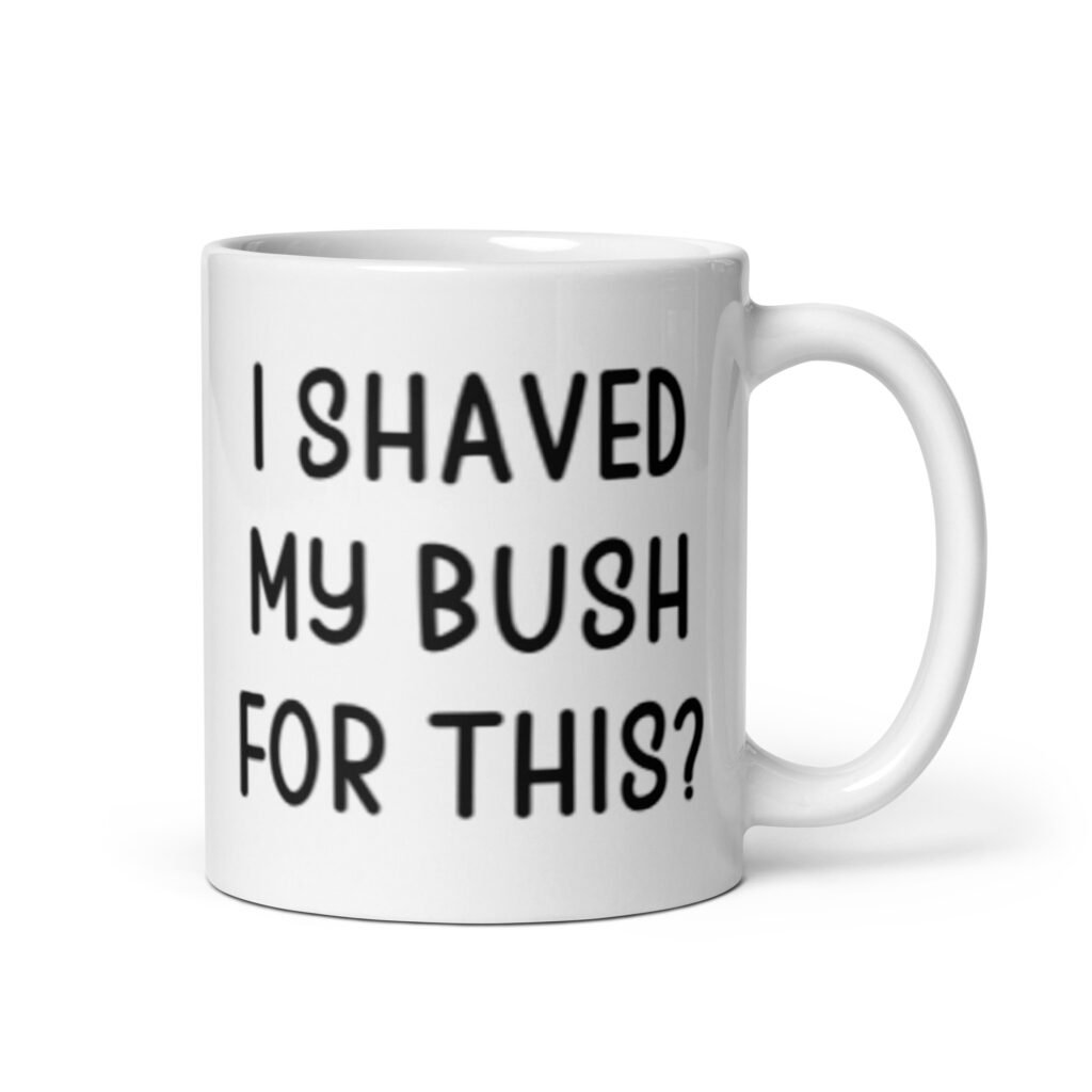 White ceramic mug with the text 'I shaved my bush for this?' printed on both sides.