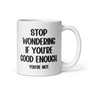 White ceramic mug with the phrase 'Stop wondering if you're good enough. You're not.' printed on both sides of the mug. The words 'You're not' are smaller then the rest.