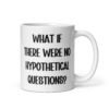 White ceramic mug with the phrase 'What if there were no hypothetical questions?' printed on both sides.