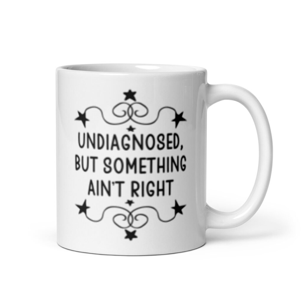 White ceramic mug with the text 'Undiagnosed, but something ain't right' printed on both sides.