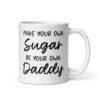 White ceramic coffee mug with the text 'Make your own sugar Be your own Daddy' printed on both sides.