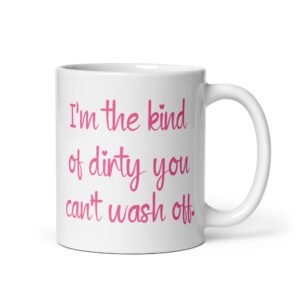 White coffee mug with the words 'I'm the kind of dirty you can't wash off' printed in pink on both sides of the mug.
