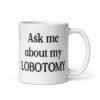 White ceramic coffee mug with the phrase 'Ask me about my lobotomy' printed on both sides.