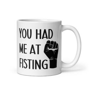 White ceramic mug with image of a fist and the text 'You had me at fisting' printed on both sides.