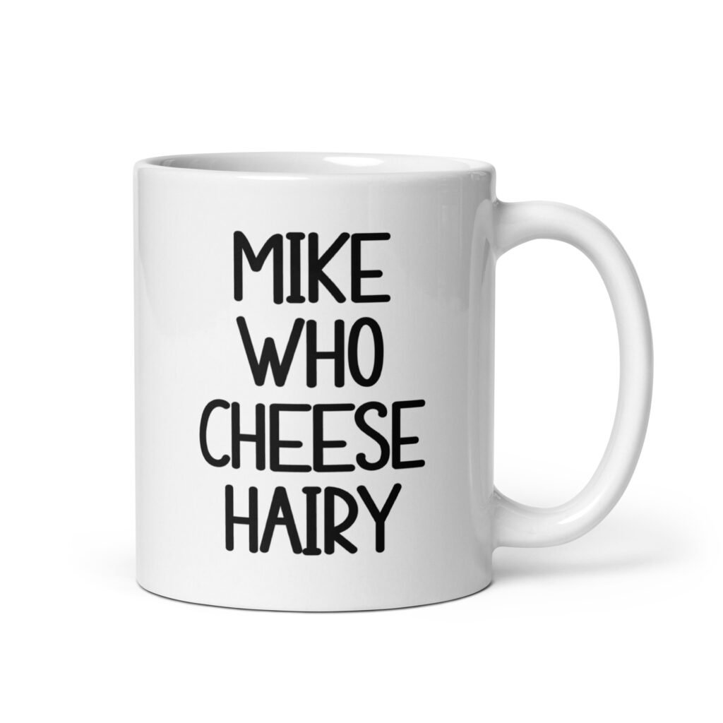 White ceramic coffee mug with the text 'Mike who cheese hairy' printed on both sides.