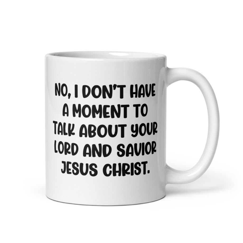 White ceramic coffee mug with the phrase 'No, I don't have a moment to talk about your lord and savior Jesus Christ.' printed on both sides.