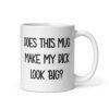 White ceramic coffee mug with the text 'Does this mug make my dick look big?' printed on both sides.