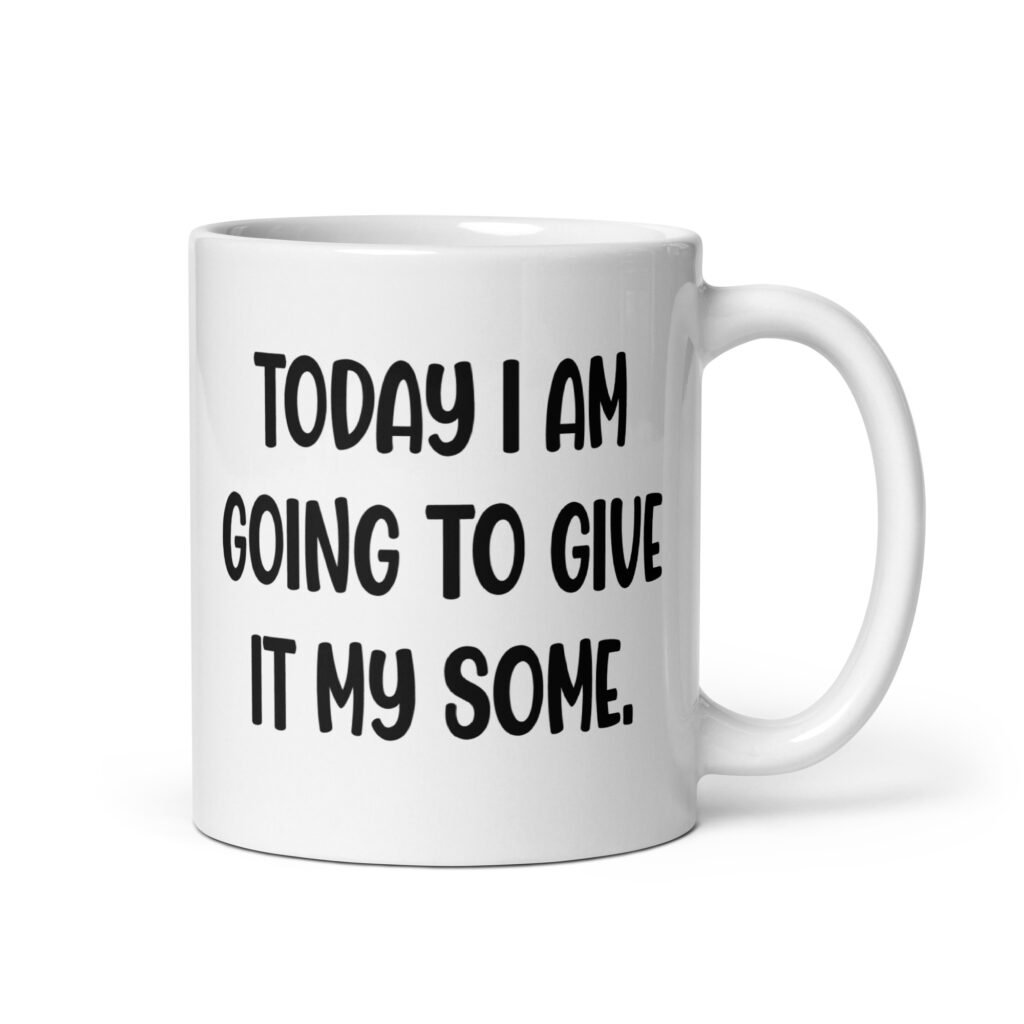 White ceramic coffee mug with the text 'Today I am going to give it my some.' printed on both sides.