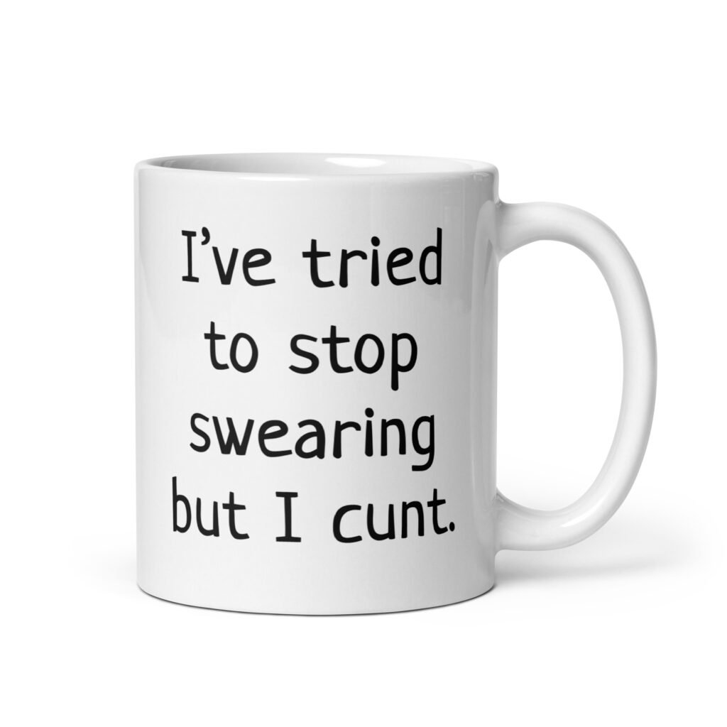 White ceramic coffee mug with the text 'I've tried to stop swearing but I cunt.' printed on both sides.