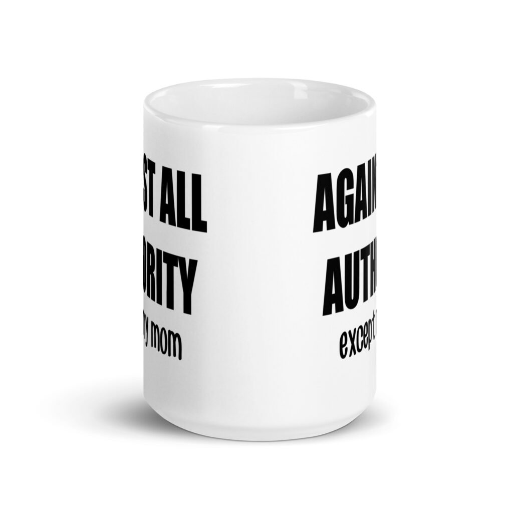 15 oz white ceramic mug with the text 'Against all authority accept my mom' printed on both sides.