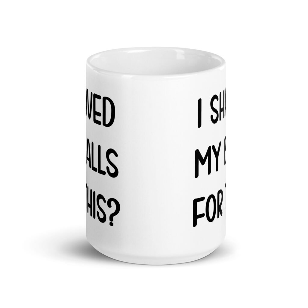 White ceramic coffee mug with the text 'I shaved my balls for this?' printed on both sides.