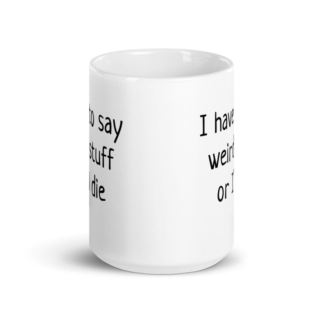White ceramic coffee mug with the text 'I have to say weird stuff or I'll die' printed on both sides.