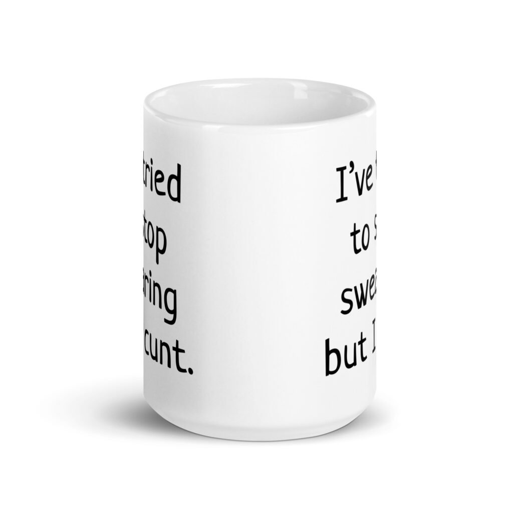 White ceramic coffee mug with the text 'I've tried to stop swearing but I cunt.' printed on both sides.