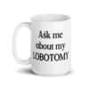 White ceramic mug with the text 'Ask me about my lobotomy' printed on both sides.