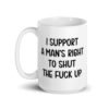 White mens rights quote mug with the text 'I support a man's right to shut the fuck up' printed on both sides.
